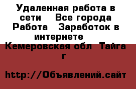Удаленная работа в сети. - Все города Работа » Заработок в интернете   . Кемеровская обл.,Тайга г.